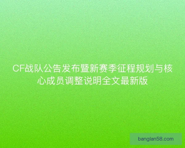 CF战队公告发布暨新赛季征程规划与核心成员调整说明全文最新版